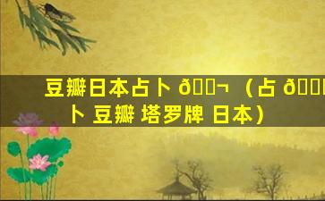 豆瓣日本占卜 🐬 （占 🐛 卜 豆瓣 塔罗牌 日本）